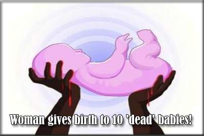 Woman gives birth to 10 'dead' babies!