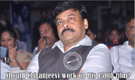 Should Chiranjeevi work on his 150th film? 